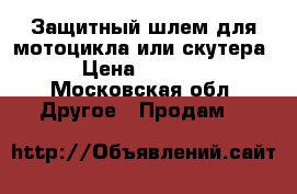 Защитный шлем для мотоцикла или скутера › Цена ­ 2 000 - Московская обл. Другое » Продам   